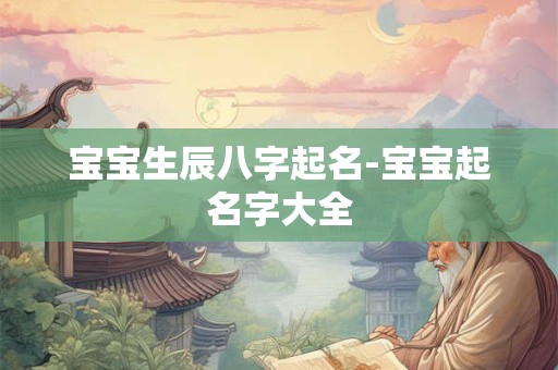 宝宝生辰八字起名-宝宝起名字大全