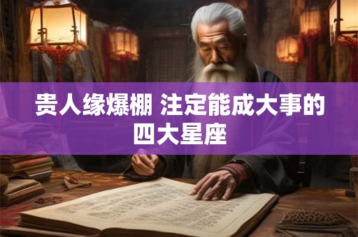 贵人缘爆棚 注定能成大事的四大星座