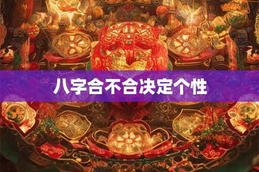 八字合不合决定个性