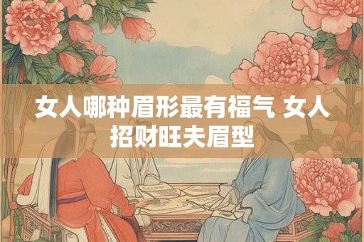 女人哪种眉形最有福气 女人招财旺夫眉型