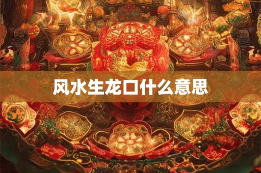 风水生龙口什么意思