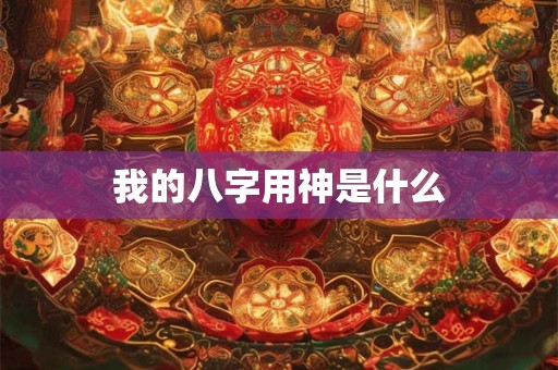 我的八字用神是什么