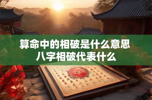 算命中的相破是什么意思 八字相破代表什么