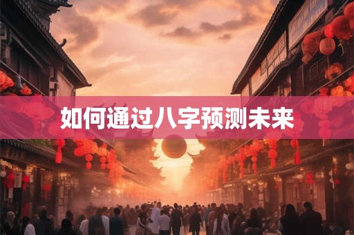 如何通过八字预测未来