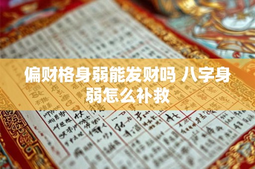 偏财格身弱能发财吗 八字身弱怎么补救