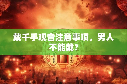 戴千手观音注意事项，男人不能戴？