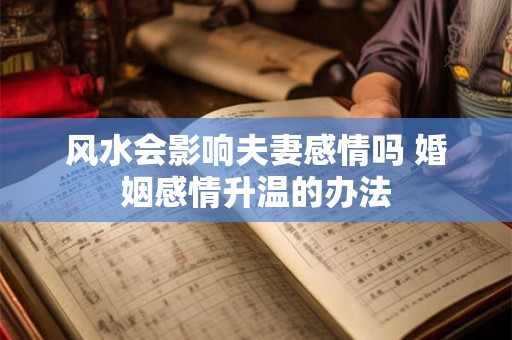 风水会影响夫妻感情吗 婚姻感情升温的办法