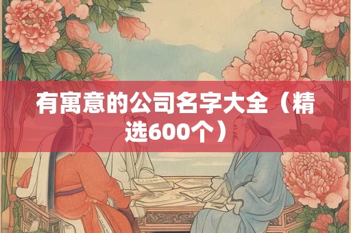 有寓意的公司名字大全（精选600个）