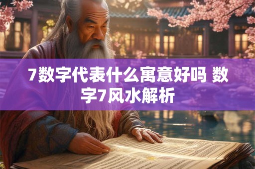 7数字代表什么寓意好吗 数字7风水解析
