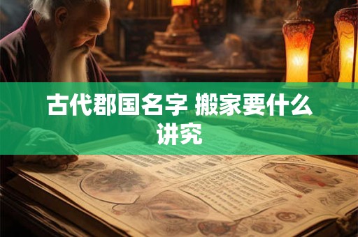 古代郡国名字 搬家要什么讲究