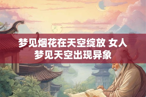 梦见烟花在天空绽放 女人梦见天空出现异象