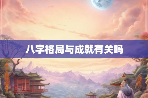 八字格局与成就有关吗