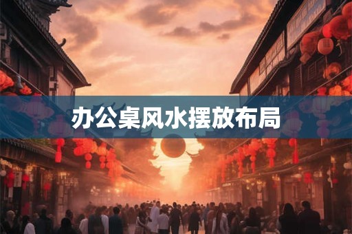 办公桌风水摆放布局