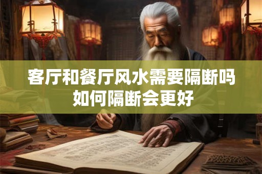 客厅和餐厅风水需要隔断吗 如何隔断会更好