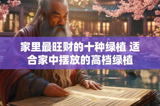 家里最旺财的十种绿植 适合家中摆放的高档绿植