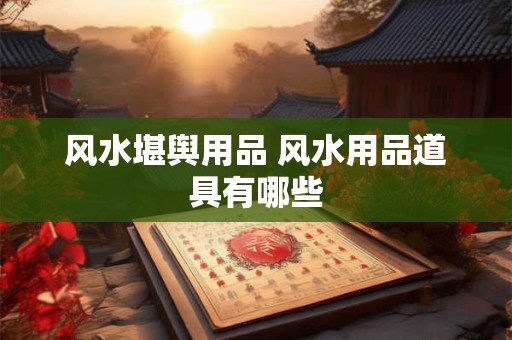 风水堪舆用品 风水用品道具有哪些