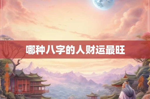 哪种八字的人财运最旺