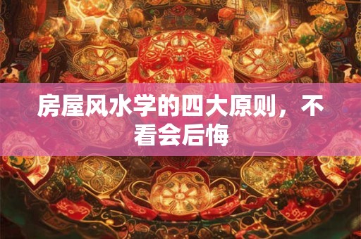 房屋风水学的四大原则，不看会后悔