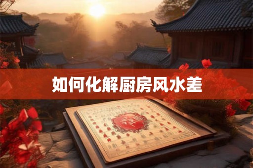 如何化解厨房风水差