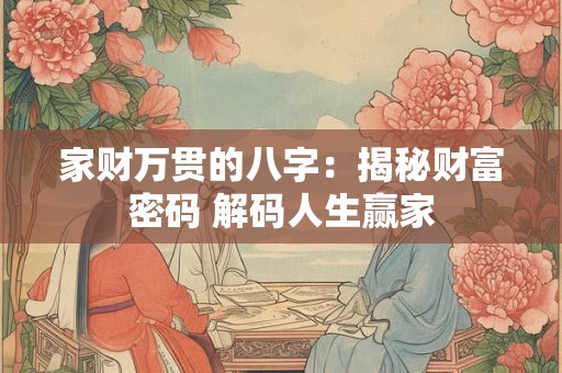 家财万贯的八字：揭秘财富密码 解码人生赢家