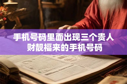 手机号码里面出现三个贵人 财靓福来的手机号码 手机号码里面出现三个贵人 财靓福来的手机号码