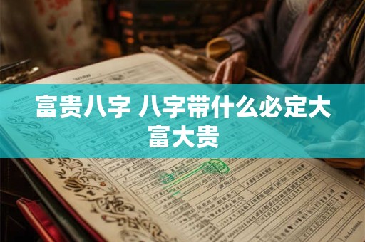 富贵八字 八字带什么必定大富大贵
