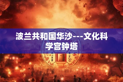 波兰共和国华沙---文化科学宫钟塔