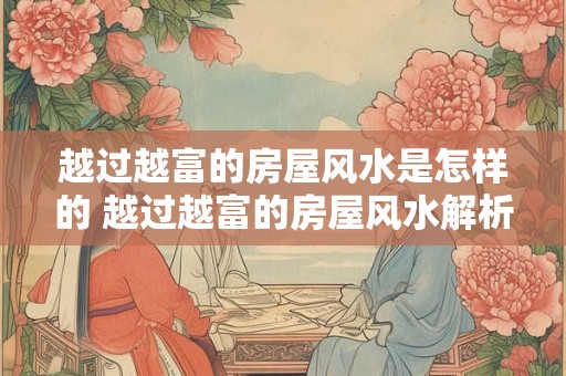 越过越富的房屋风水是怎样的 越过越富的房屋风水解析