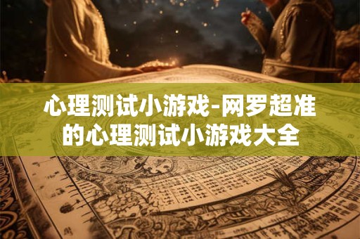 心理测试小游戏-网罗超准的心理测试小游戏大全