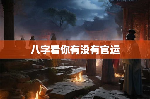 八字看你有没有官运