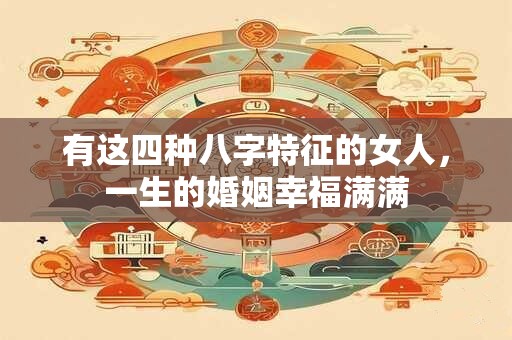 有这四种八字特征的女人，一生的婚姻幸福满满