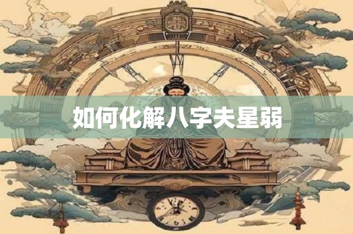 如何化解八字夫星弱