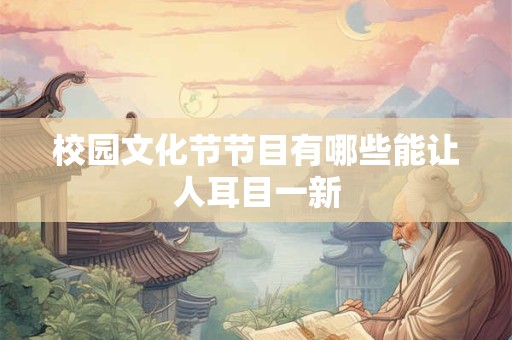 校园文化节节目有哪些能让人耳目一新