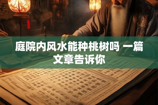 庭院内风水能种桃树吗 一篇文章告诉你