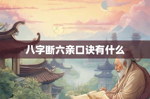 详细阅读:八字断六亲口诀有什么 八字断六亲口诀有什么