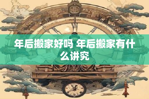 年后搬家好吗 年后搬家有什么讲究