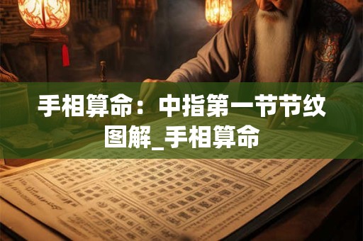 手相算命：中指第一节节纹图解_手相算命