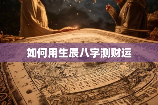 如何用生辰八字测财运