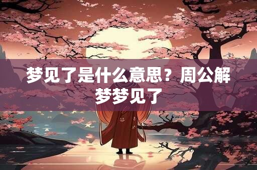 梦见了是什么意思？周公解梦梦见了