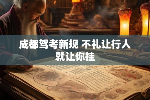 成都驾考新规 不礼让行人就让你挂