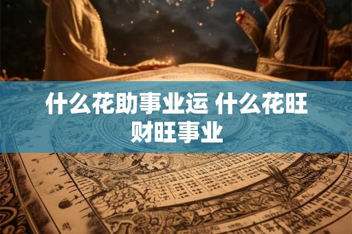 什么花助事业运 什么花旺财旺事业