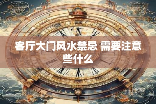 客厅大门风水禁忌 需要注意些什么
