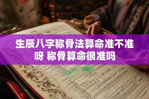 生辰八字称骨法算命准不准呀 称骨算命很准吗