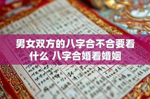男女双方的八字合不合要看什么 八字合婚看婚姻