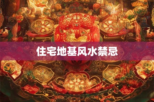 住宅地基风水禁忌