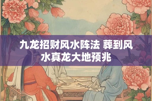 九龙招财风水阵法 葬到风水真龙大地预兆