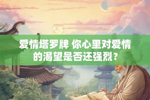 爱情塔罗牌 你心里对爱情的渴望是否还强烈？