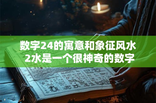 数字24的寓意和象征风水 2水是一个很神奇的数字