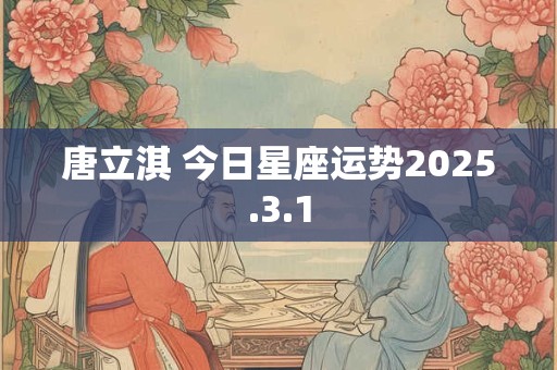 唐立淇 今日星座运势2025.3.1