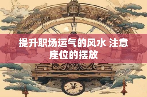 提升职场运气的风水 注意座位的摆放